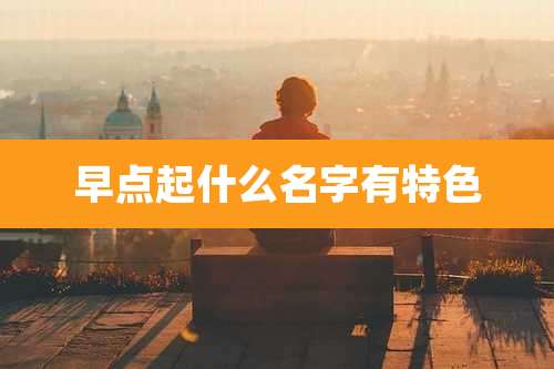 早点起什么名字有特色