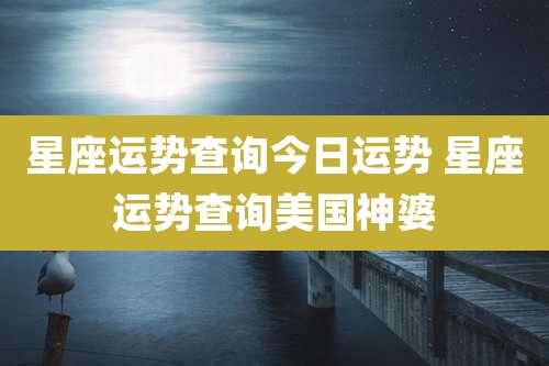 星座运势查询今日运势 星座运势查询美国神婆