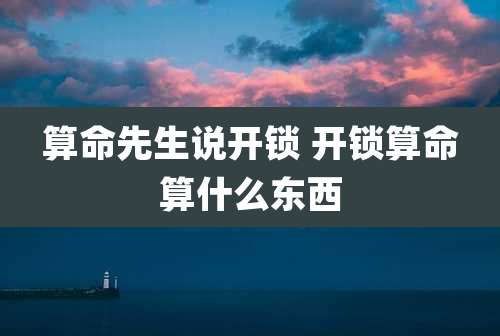 算命先生说开锁 开锁算命算什么东西