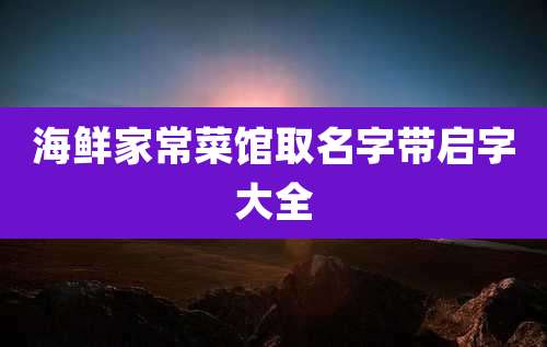 海鲜家常菜馆取名字带启字大全