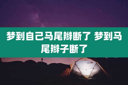 梦到自己马尾辫断了 梦到马尾辫子断了