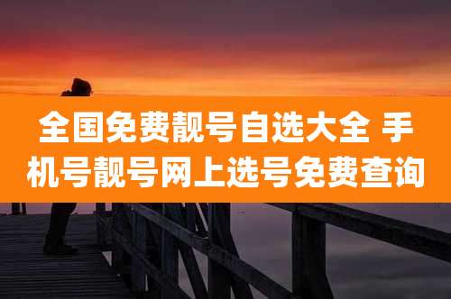 全国免费靓号自选大全 手机号靓号网上选号免费查询