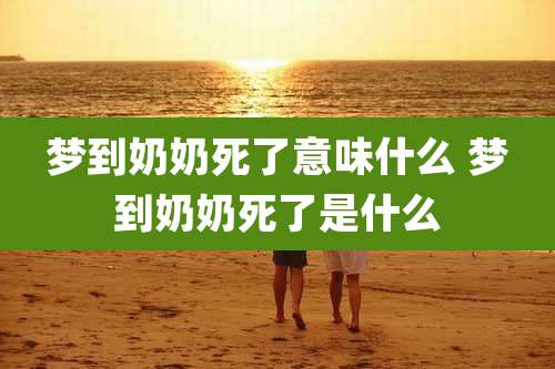 梦到奶奶死了意味什么 梦到奶奶死了是什么