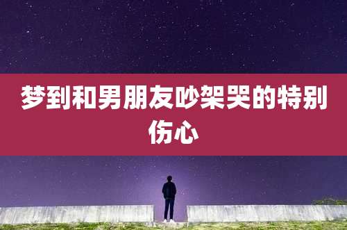 梦到和男朋友吵架哭的特别伤心