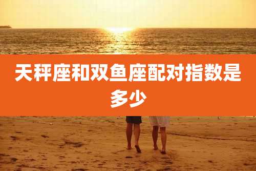 天秤座和双鱼座配对指数是多少