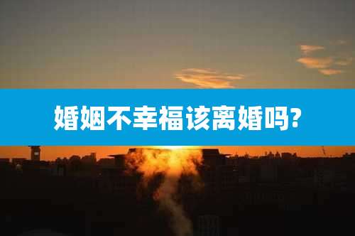 婚姻不幸福该离婚吗?