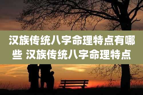 汉族传统八字命理特点有哪些 汉族传统八字命理特点
