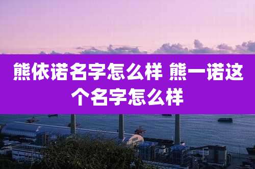 熊依诺名字怎么样 熊一诺这个名字怎么样