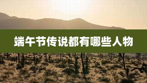 端午节传说都有哪些人物