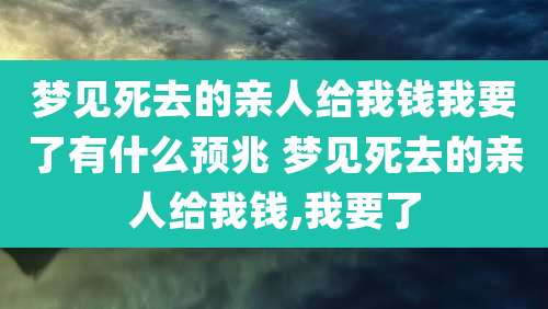梦见死去的亲人给我钱我要了有什么预兆 梦见死去的亲人给我钱,我要了