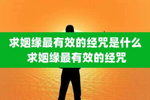 求姻缘最有效的经咒是什么 求姻缘最有效的经咒