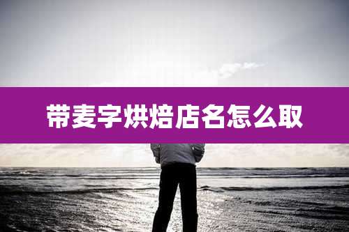 带麦字烘焙店名怎么取