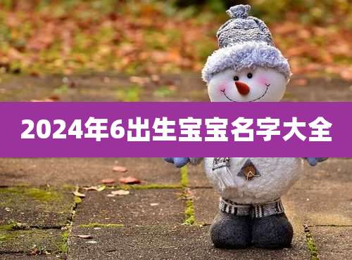 2024年6出生宝宝名字大全