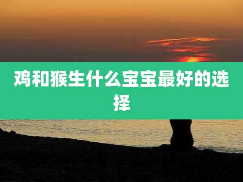鸡和猴生什么宝宝最好的选择