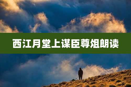 西江月堂上谋臣尊俎朗读