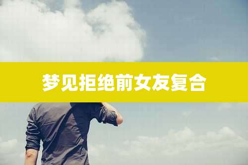 梦见拒绝前女友复合