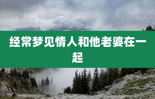 经常梦见情人和他老婆在一起