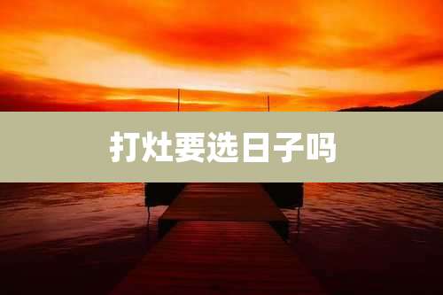 打灶要选日子吗