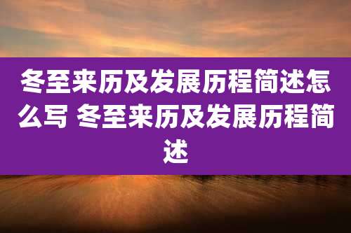 冬至来历及发展历程简述怎么写 冬至来历及发展历程简述