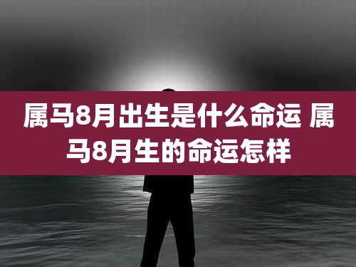 属马8月出生是什么命运 属马8月生的命运怎样