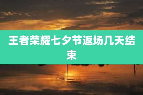 王者荣耀七夕节返场几天结束