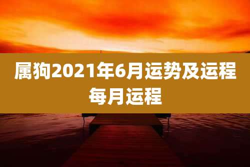 属狗2021年6月运势及运程每月运程