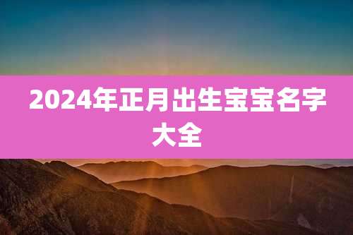 2024年正月出生宝宝名字大全