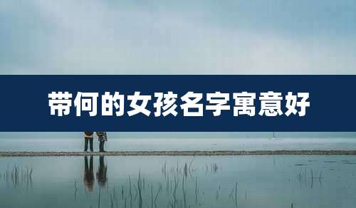 带何的女孩名字寓意好