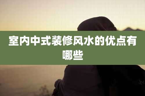 室内中式装修风水的优点有哪些