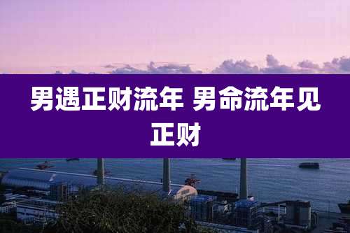 男遇正财流年 男命流年见正财