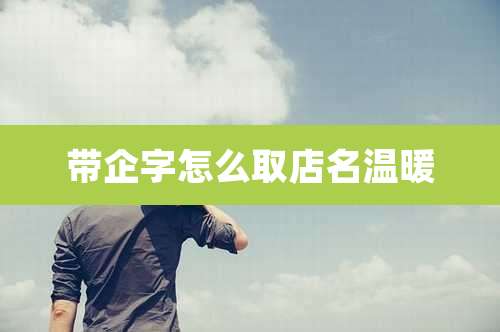 带企字怎么取店名温暖