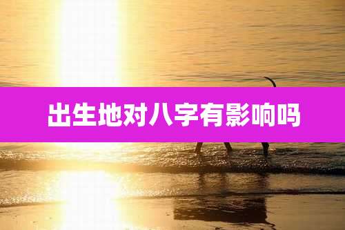 出生地对八字有影响吗
