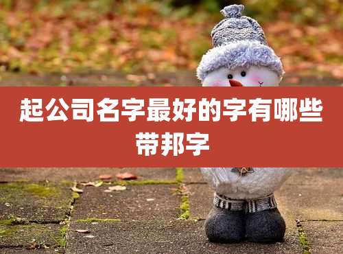 起公司名字最好的字有哪些带邦字