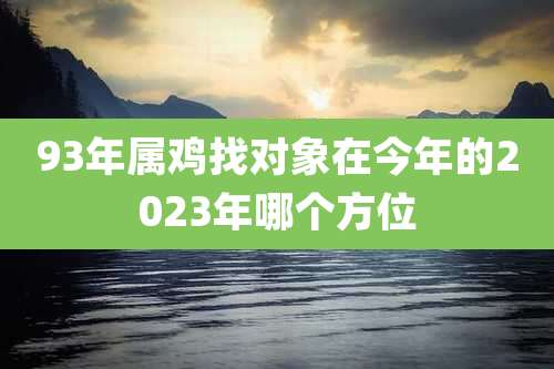 93年属鸡找对象在今年的2023年哪个方位