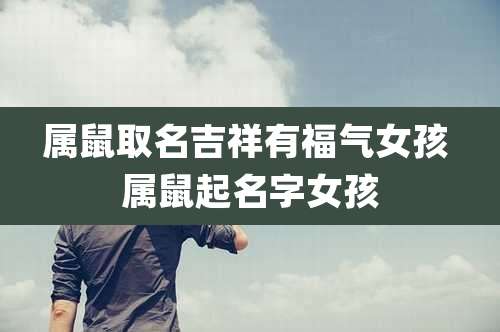 属鼠取名吉祥有福气女孩 属鼠起名字女孩