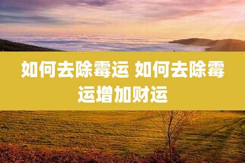 如何去除霉运 如何去除霉运增加财运