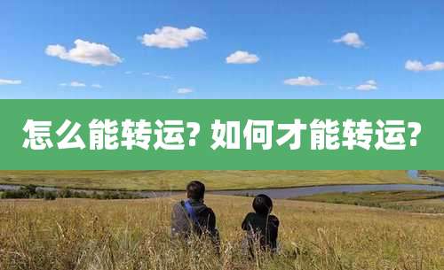 怎么能转运? 如何才能转运?