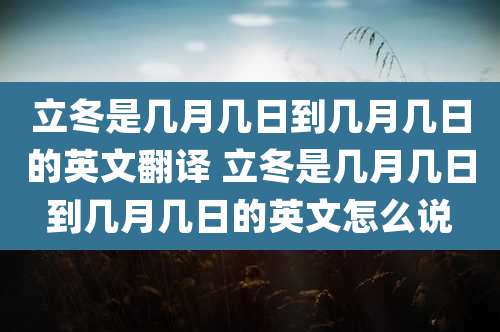 立冬是几月几日到几月几日的英文翻译 立冬是几月几日到几月几日的英文怎么说