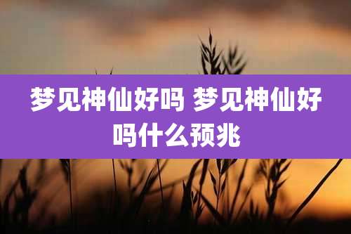 梦见神仙好吗 梦见神仙好吗什么预兆