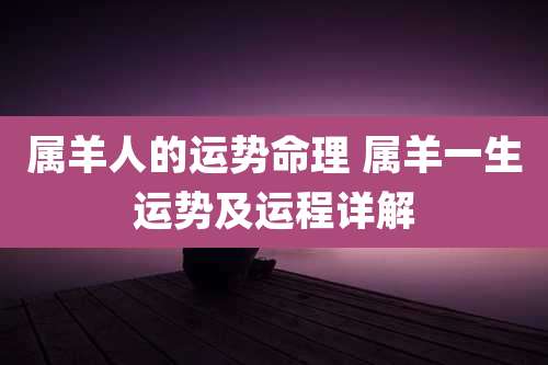属羊人的运势命理 属羊一生运势及运程详解
