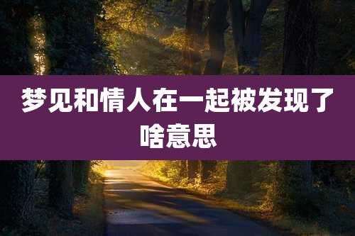 梦见和情人在一起被发现了啥意思