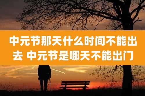 中元节那天什么时间不能出去 中元节是哪天不能出门