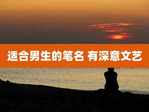适合男生的笔名 有深意文艺