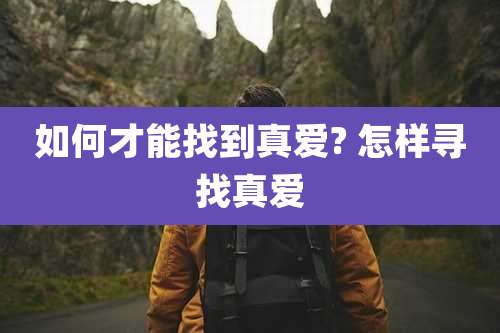 如何才能找到真爱? 怎样寻找真爱