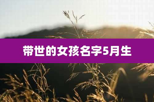 带世的女孩名字5月生