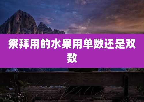 祭拜用的水果用单数还是双数