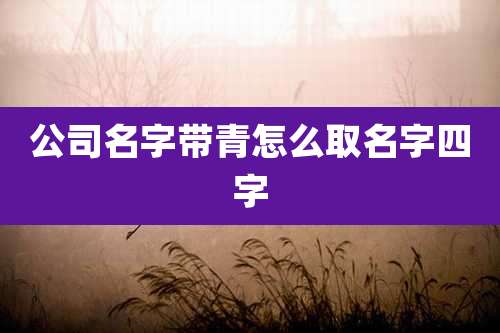 公司名字带青怎么取名字四字