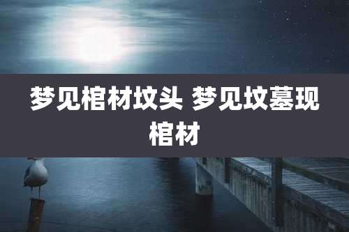 梦见棺材坟头 梦见坟墓现棺材