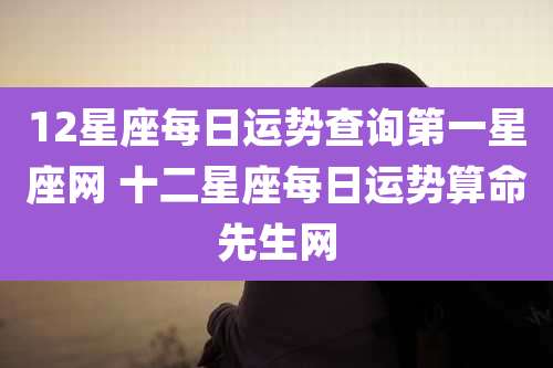 12星座每日运势查询第一星座网 十二星座每日运势算命先生网