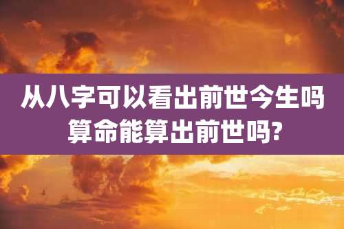 从八字可以看出前世今生吗 算命能算出前世吗?